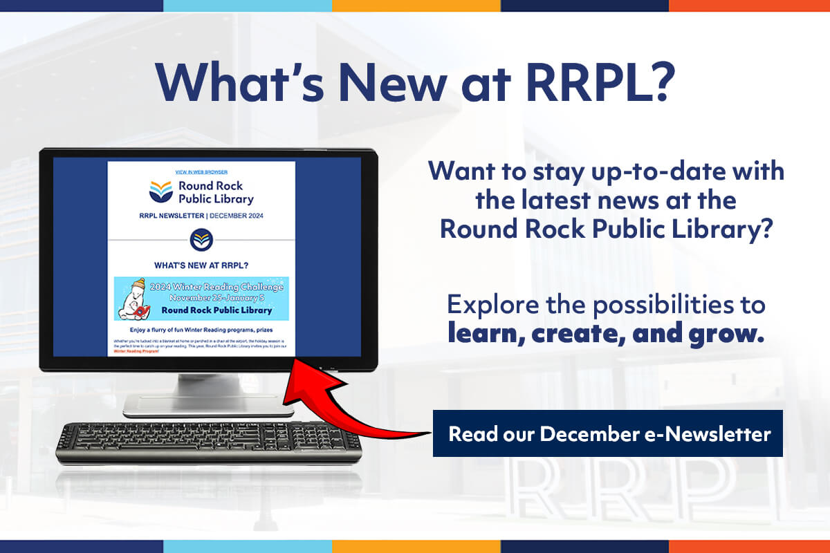 Want to stay up-to-date with the latest news at the Round Rock Public Library? Explore the possibilities to learn, create, and grow. Sign up.